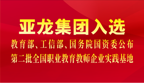 亞龍集團(tuán)入選教育部、工信部、國(guó)務(wù)院國(guó)資委公布第二批全國(guó)職業(yè)教育教師企業(yè)實(shí)踐基地